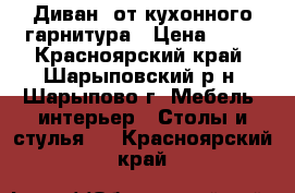 Диван  от кухонного гарнитура › Цена ­ 50 - Красноярский край, Шарыповский р-н, Шарыпово г. Мебель, интерьер » Столы и стулья   . Красноярский край